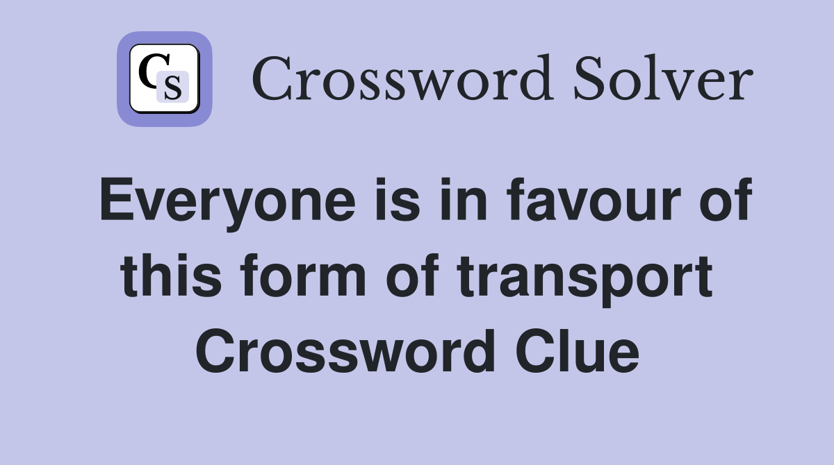 Everyone is in favour of this form of transport Crossword Clue