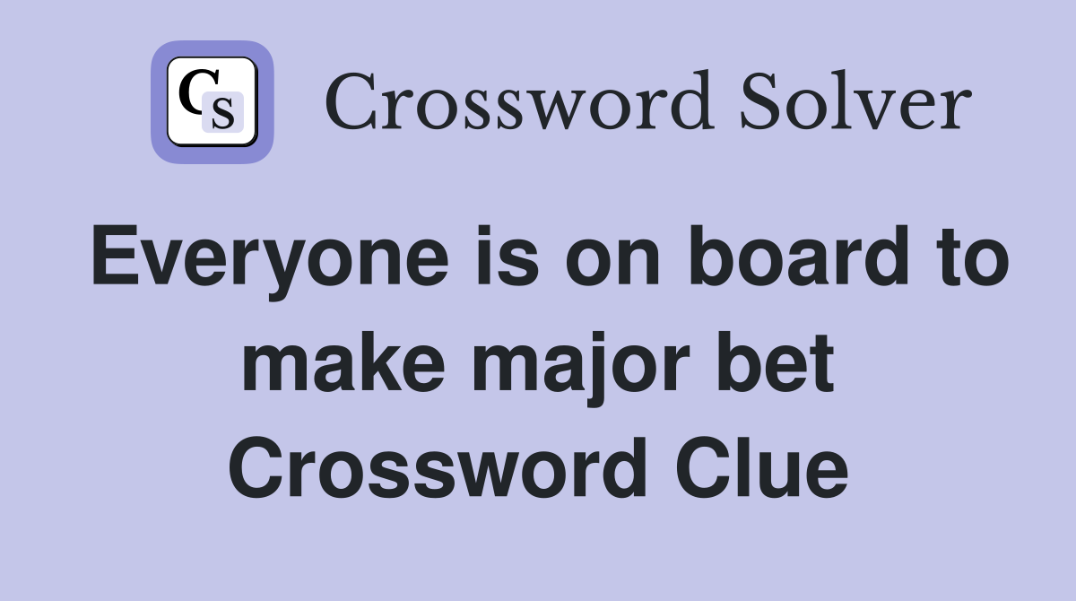Everyone is on board to make major bet Crossword Clue