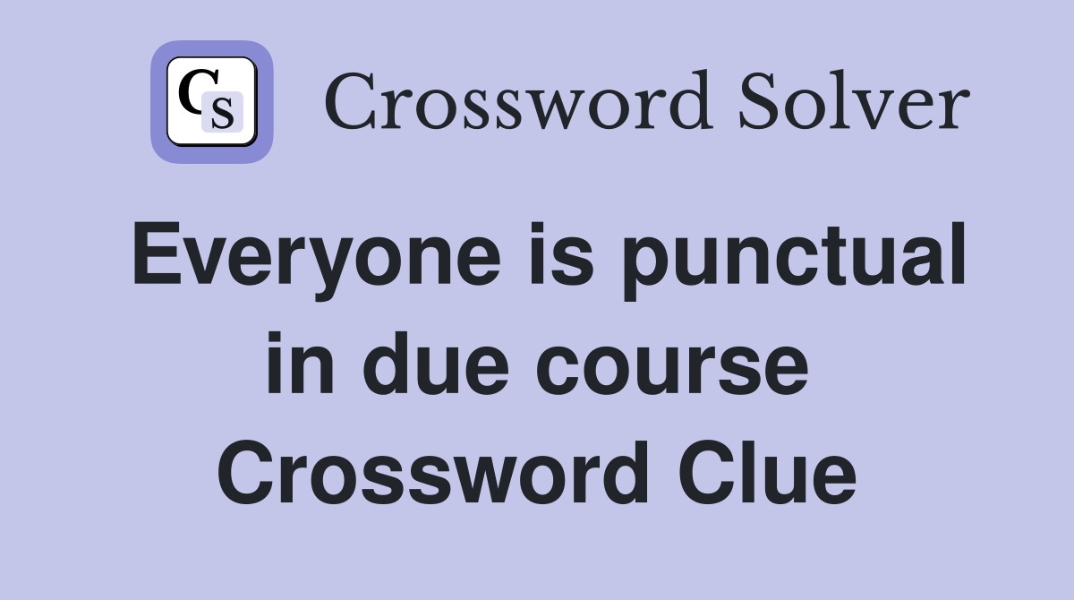 Everyone is punctual in due course Crossword Clue