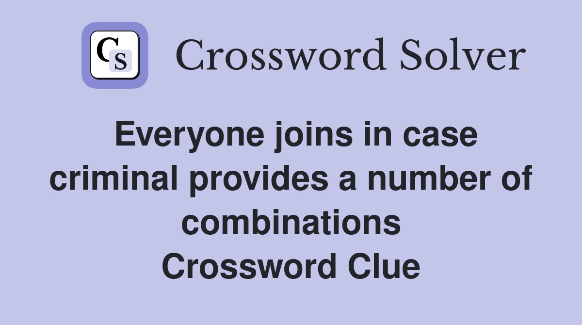 Everyone joins in case criminal provides a number of combinations Crossword Clue