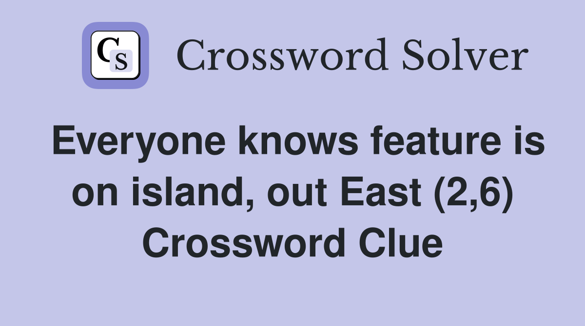 Everyone knows feature is on island, out East (2,6) Crossword Clue