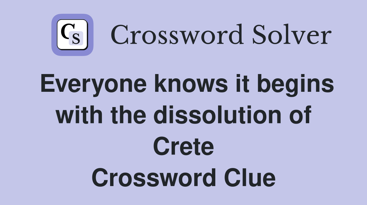 Everyone knows it begins with the dissolution of Crete Crossword Clue