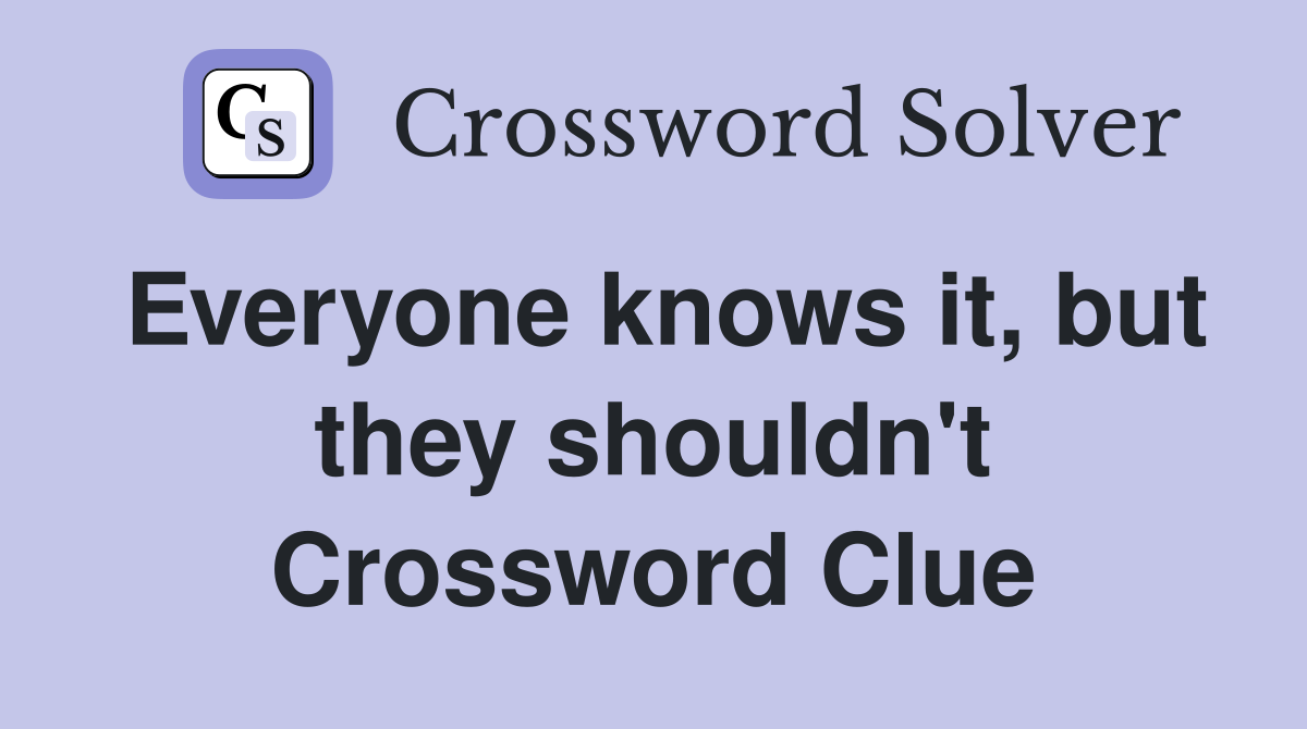 Everyone knows it, but they shouldn't Crossword Clue