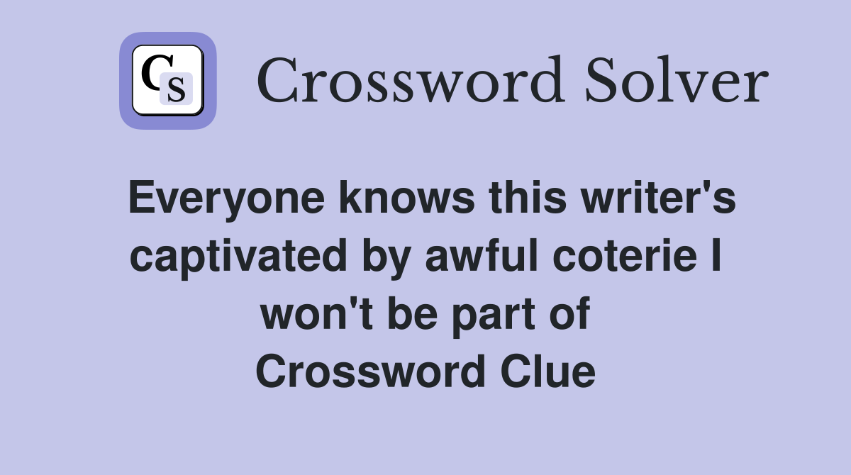 Everyone knows this writer's captivated by awful coterie I won't be part of Crossword Clue