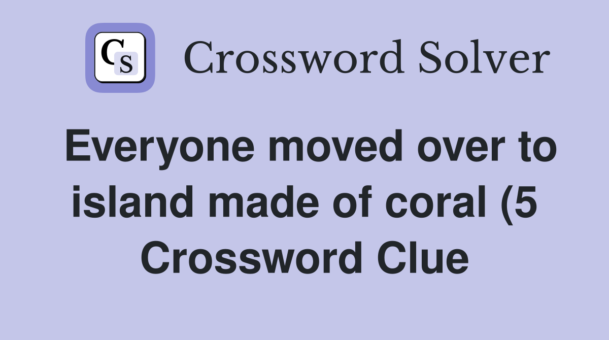 Everyone moved over to island made of coral (5) Crossword Clue Everyone moved over to island made of coral (5) Crossword Clue
