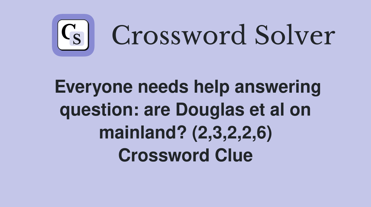 Everyone needs help answering question: are Douglas et al on mainland? (2,3,2,2,6) Crossword Clue