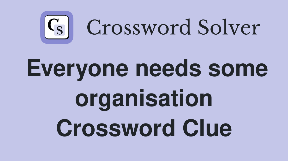 Everyone needs some organisation Crossword Clue