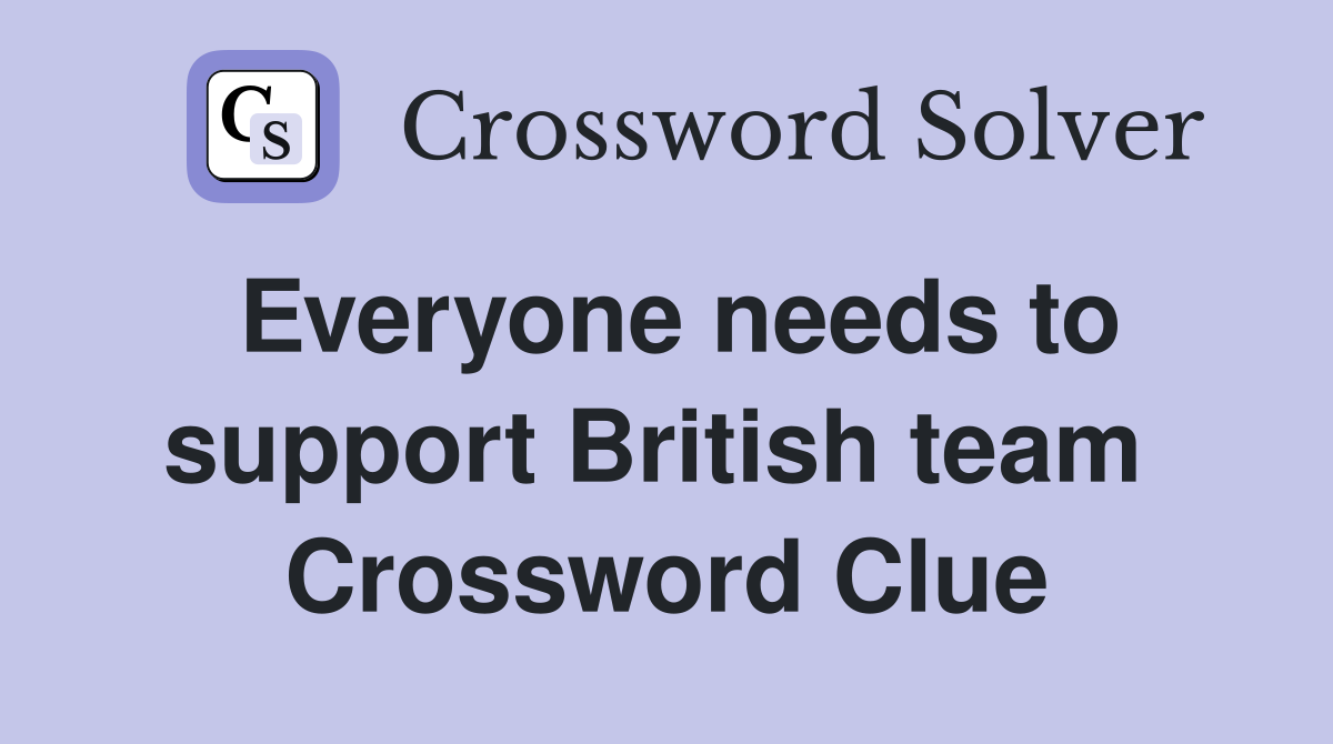 Everyone needs to support British team  Crossword Clue