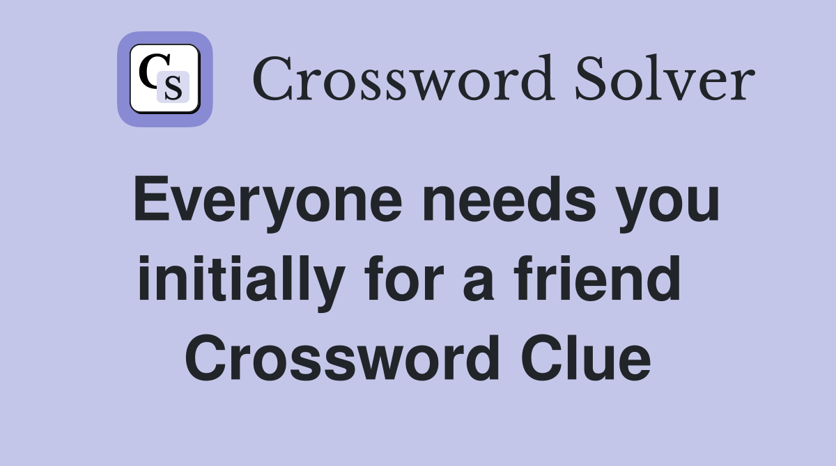 Everyone needs you initially for a friend  Crossword Clue