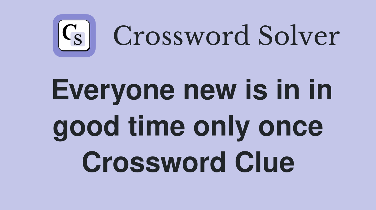 Everyone new is in in good time only once Crossword Clue