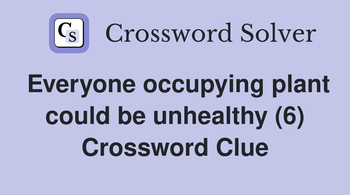 Everyone occupying plant could be unhealthy (6) Crossword Clue