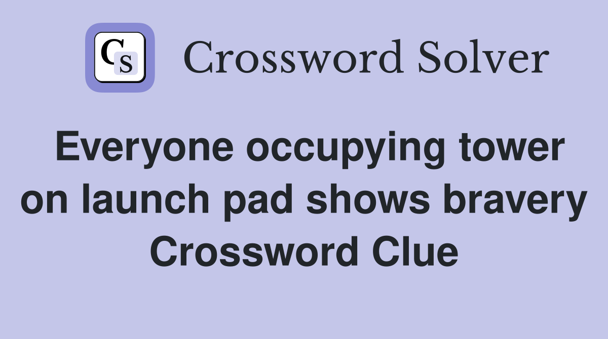 Everyone occupying tower on launch pad shows bravery Crossword Clue