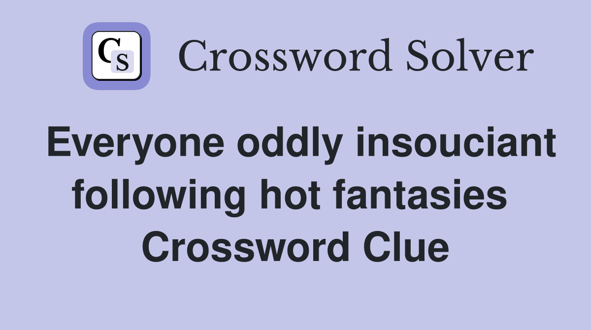 Everyone oddly insouciant following hot fantasies  Crossword Clue