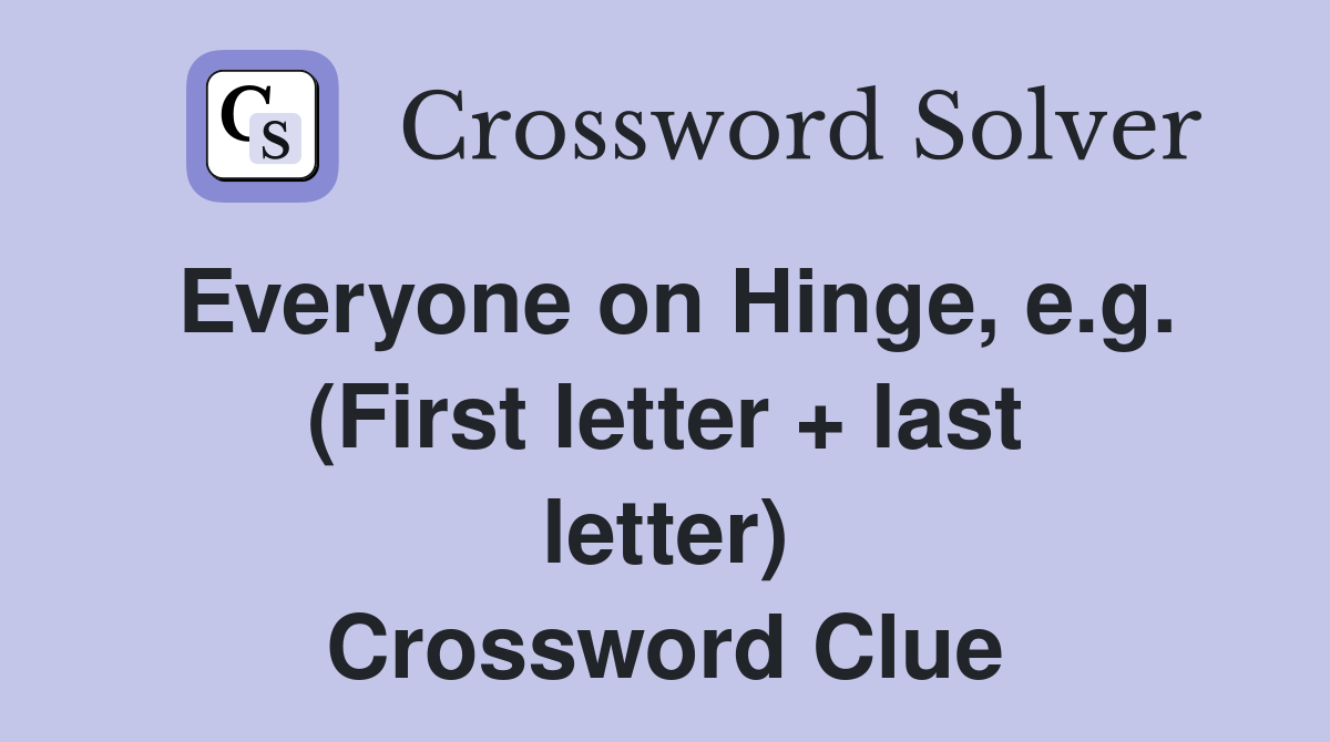 Everyone on Hinge, e.g. (First letter + last letter) Crossword Clue