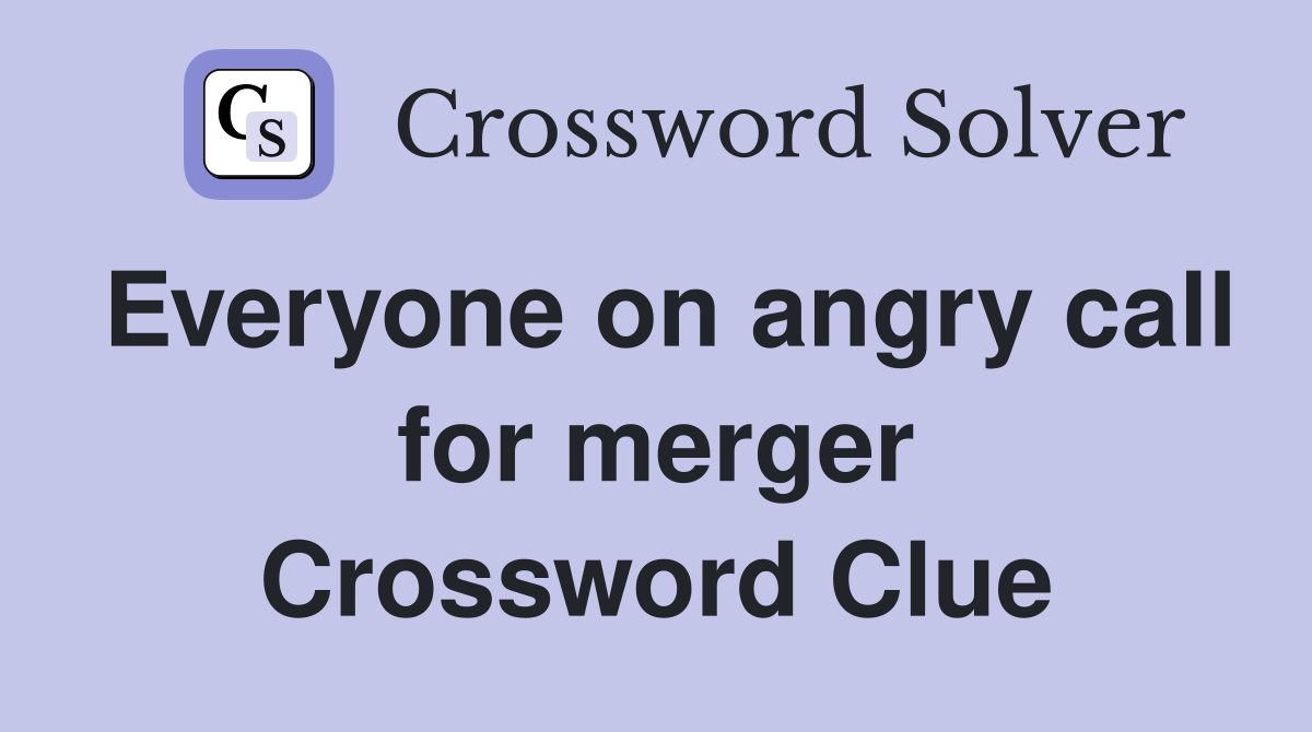 Everyone on angry call for merger Crossword Clue