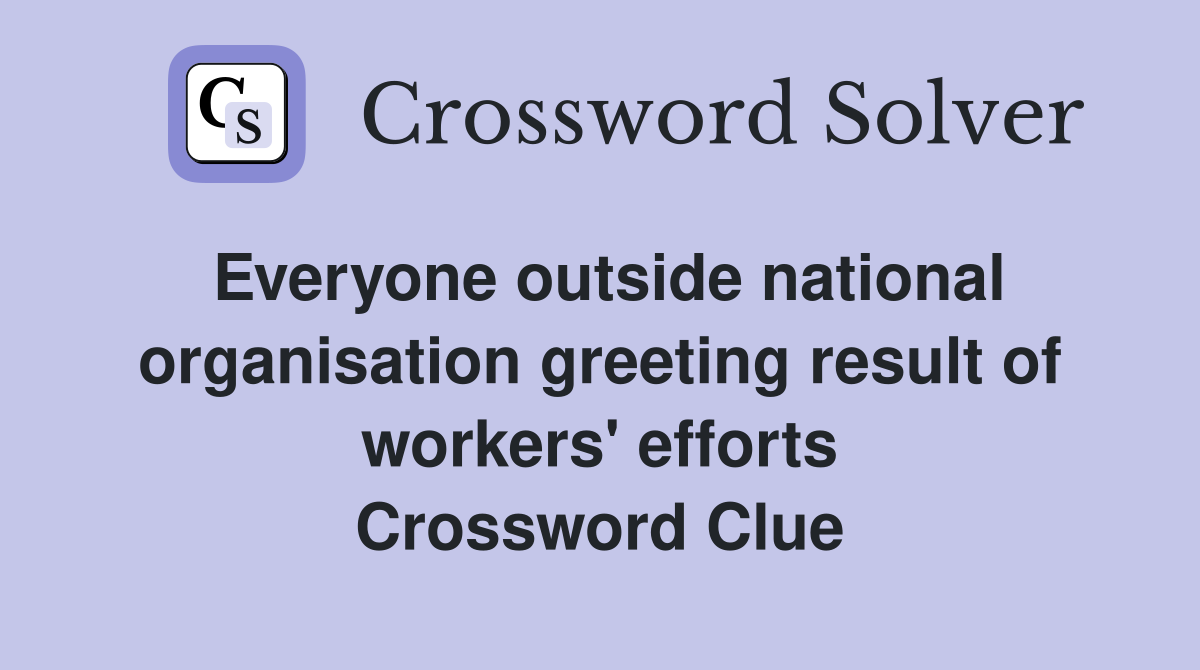 Everyone outside national organisation greeting result of workers' efforts Crossword Clue