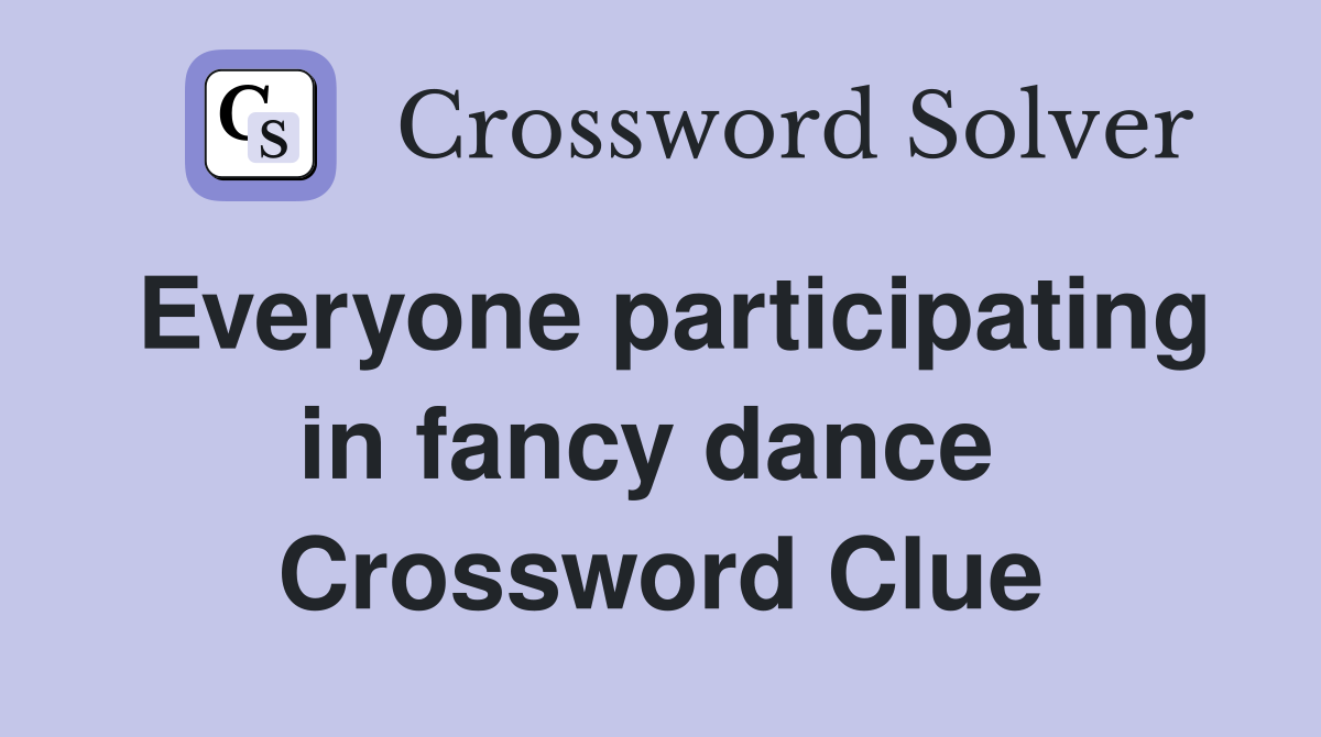 Everyone participating in fancy dance  Crossword Clue