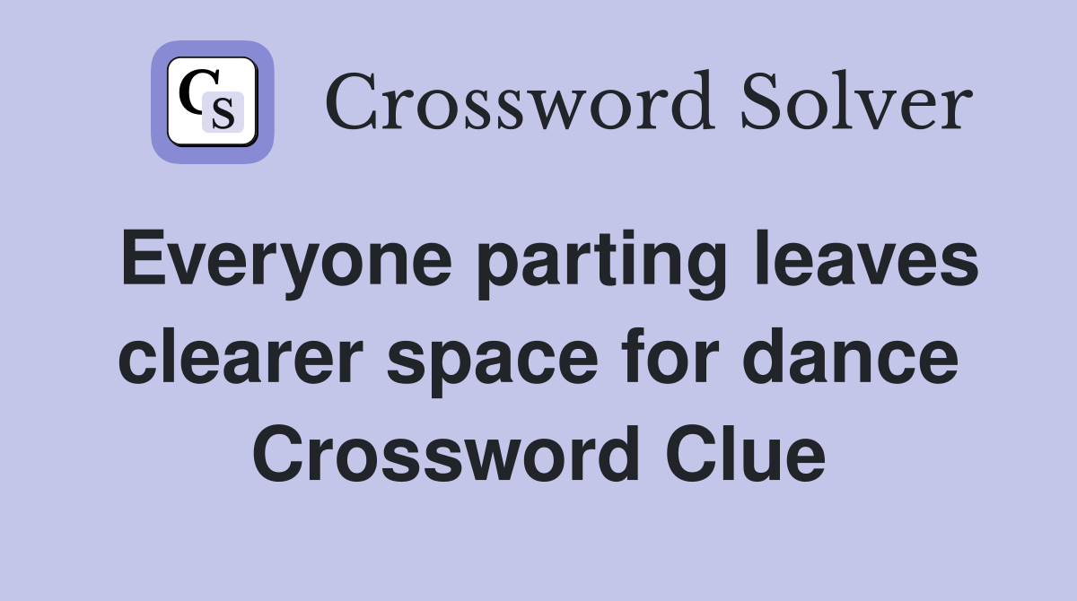 Everyone parting leaves clearer space for dance Crossword Clue
