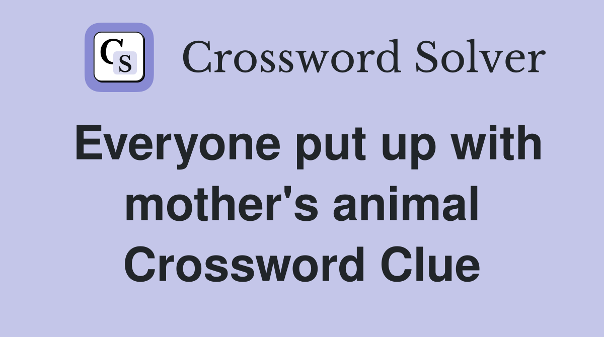 Everyone put up with mother's animal Crossword Clue
