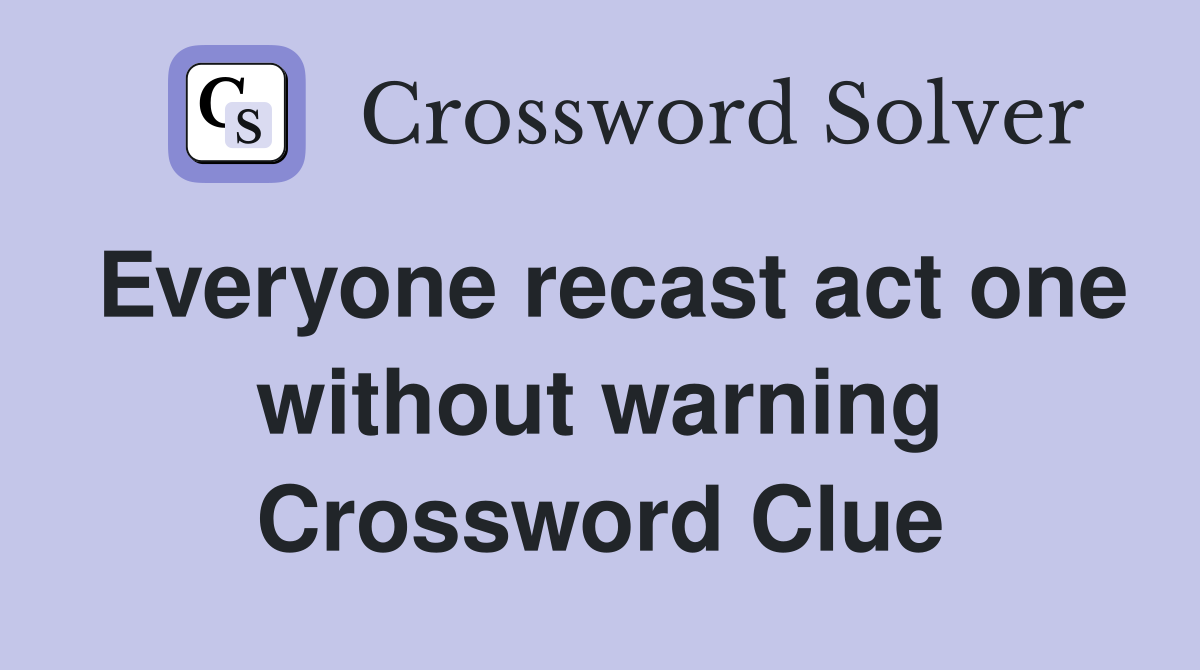 Everyone recast act one without warning Crossword Clue