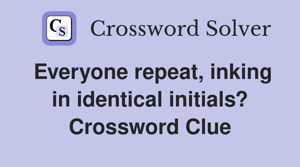 Everyone repeat, inking in identical initials? Crossword Clue