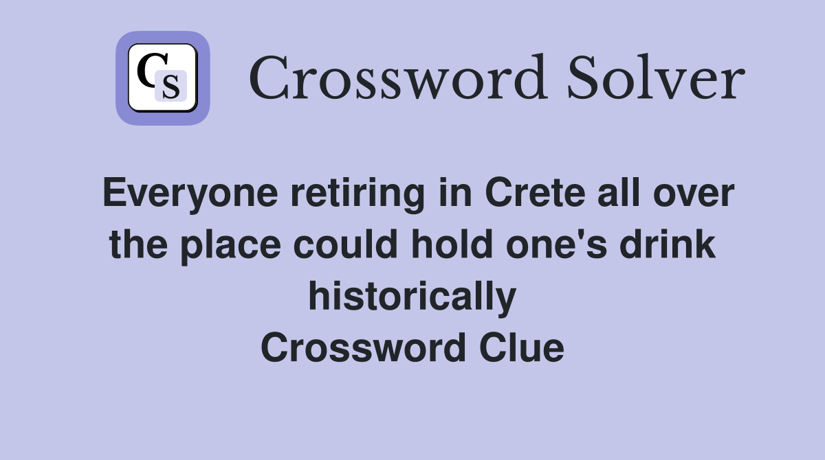 Everyone retiring in Crete all over the place could hold one's drink historically Crossword Clue