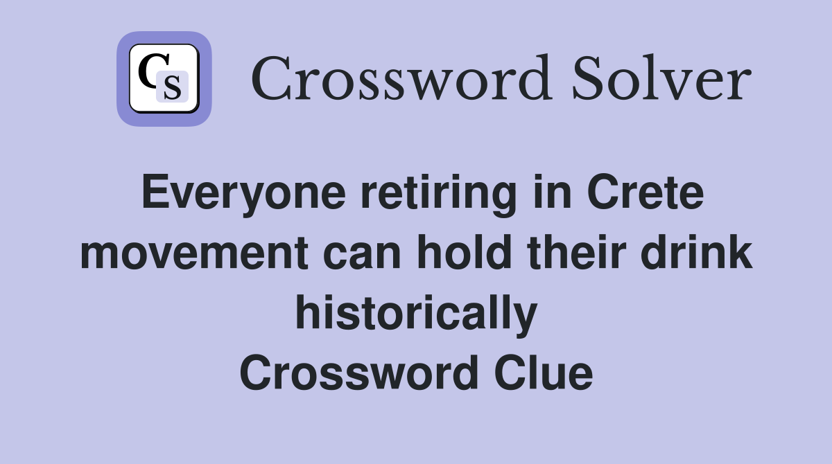 Everyone retiring in Crete movement can hold their drink historically Crossword Clue