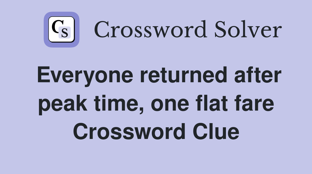 Everyone returned after peak time one flat fare Crossword Clue
