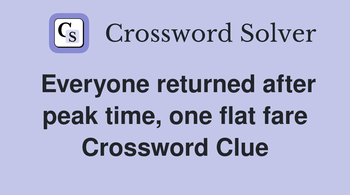 Everyone returned after peak time, one flat fare Crossword Clue