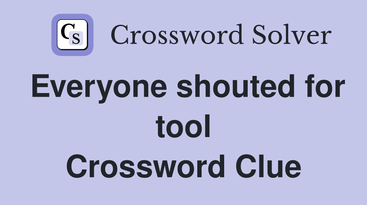 Everyone shouted for tool Crossword Clue