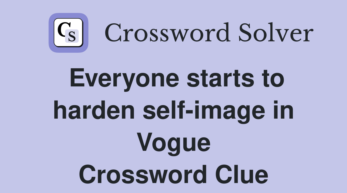Everyone starts to harden self-image in Vogue Crossword Clue