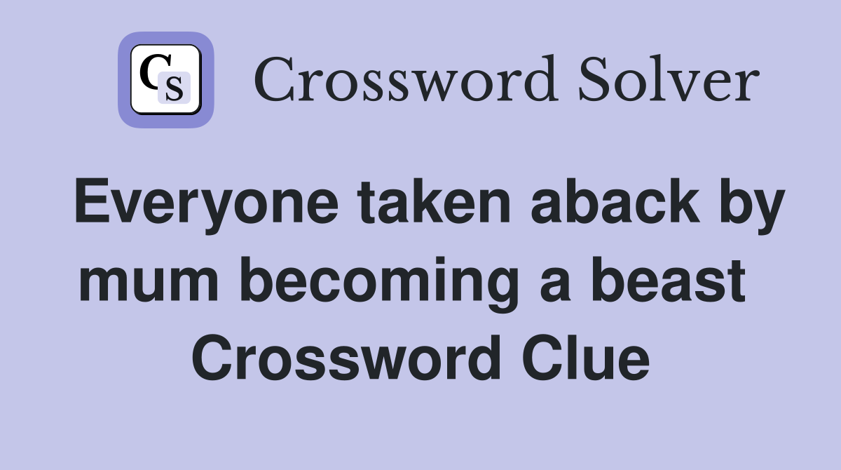 Everyone taken aback by mum becoming a beast  Crossword Clue