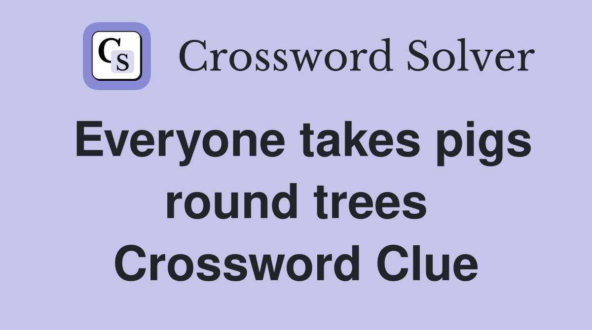 Everyone takes pigs round trees Crossword Clue