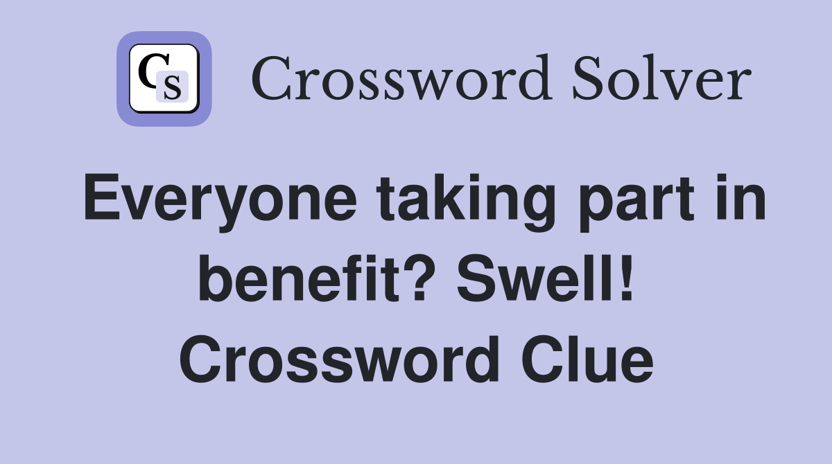 Everyone taking part in benefit? Swell! Crossword Clue