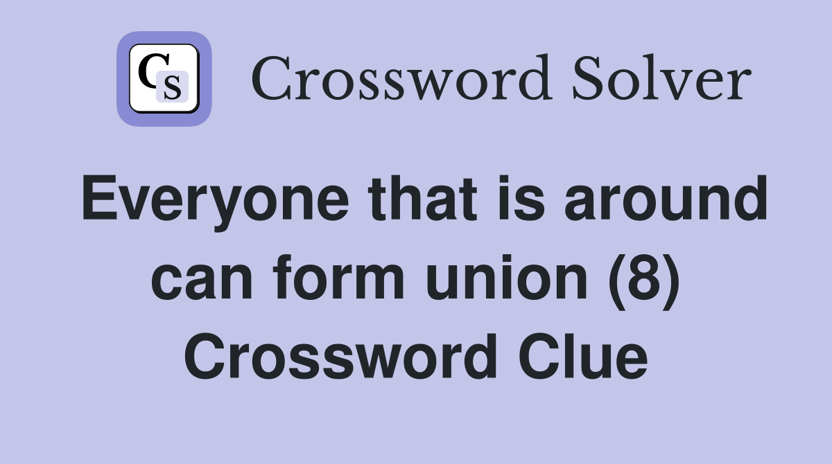 Everyone that is around can form union (8) Crossword Clue