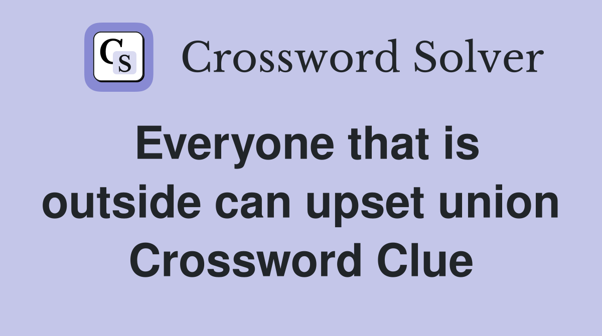 Everyone that is outside can upset union Crossword Clue