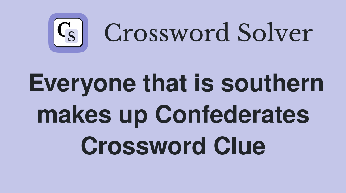 Everyone that is southern makes up Confederates Crossword Clue