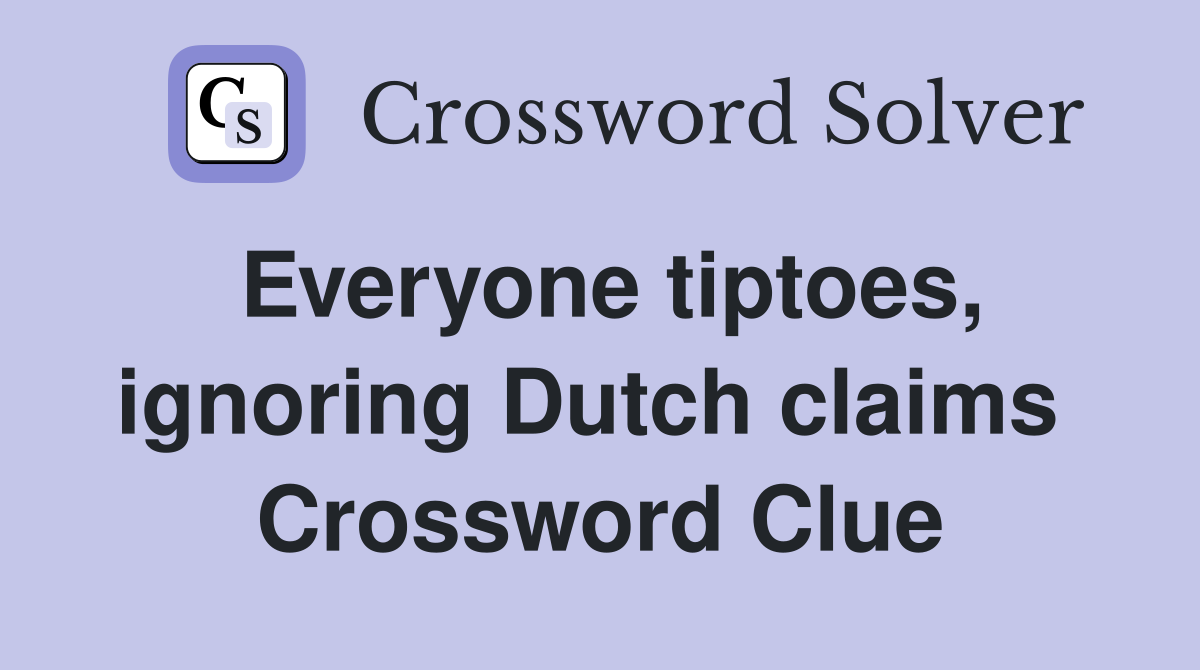 Everyone tiptoes, ignoring Dutch claims  Crossword Clue
