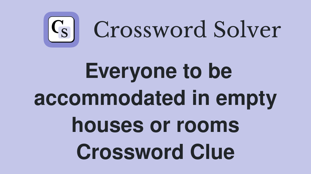 Everyone to be accommodated in empty houses or rooms Crossword Clue