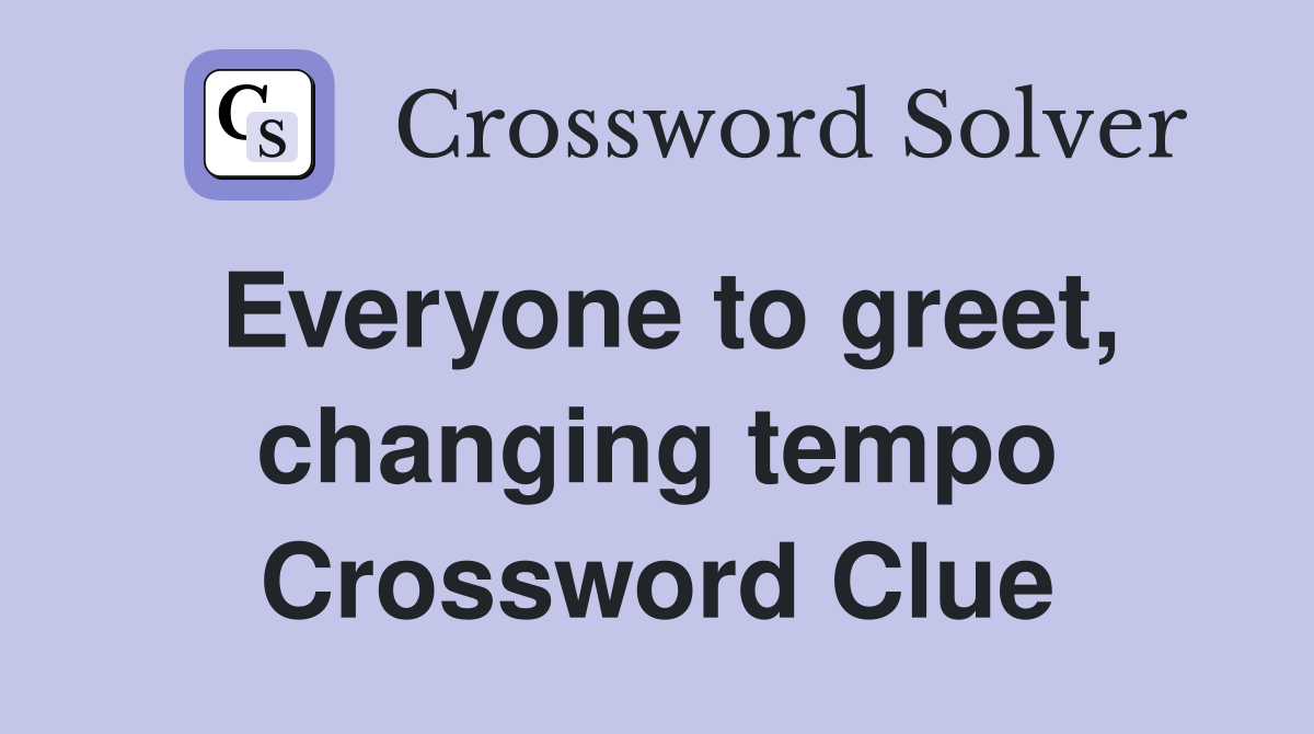 Everyone to greet, changing tempo Crossword Clue