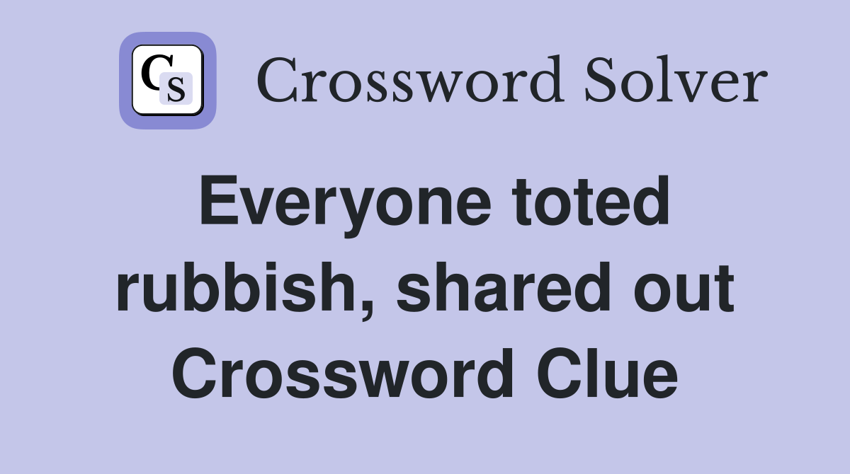 Everyone toted rubbish, shared out Crossword Clue