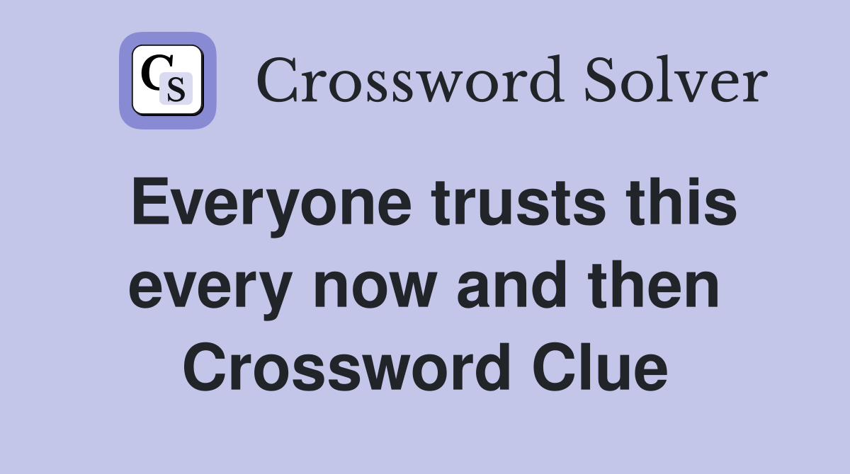 Everyone trusts this every now and then Crossword Clue