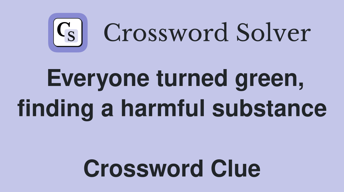 Everyone turned green, finding a harmful substance  Crossword Clue
