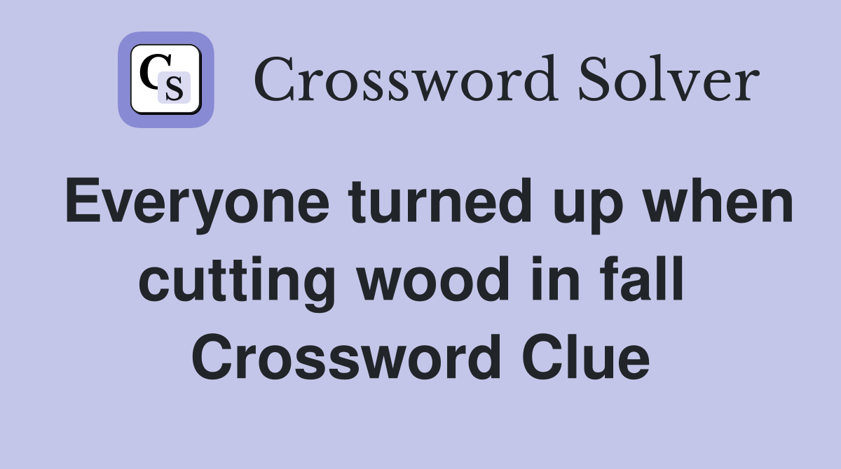 Everyone turned up when cutting wood in fall  Crossword Clue