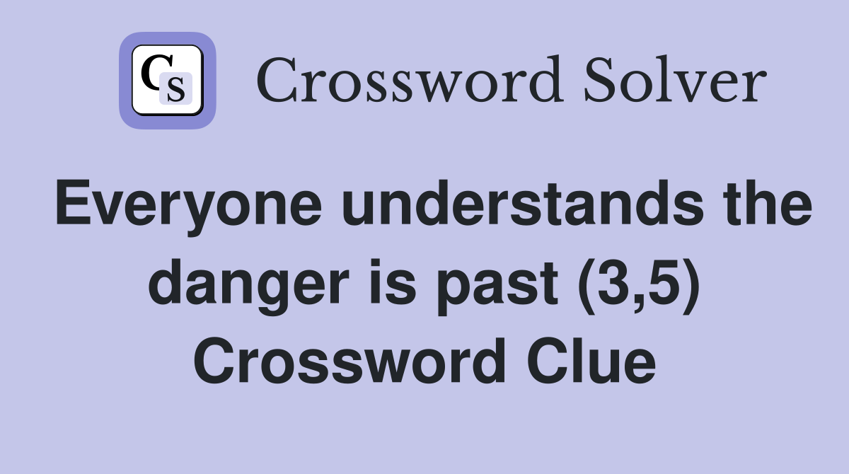 Everyone understands the danger is past (3,5) Crossword Clue