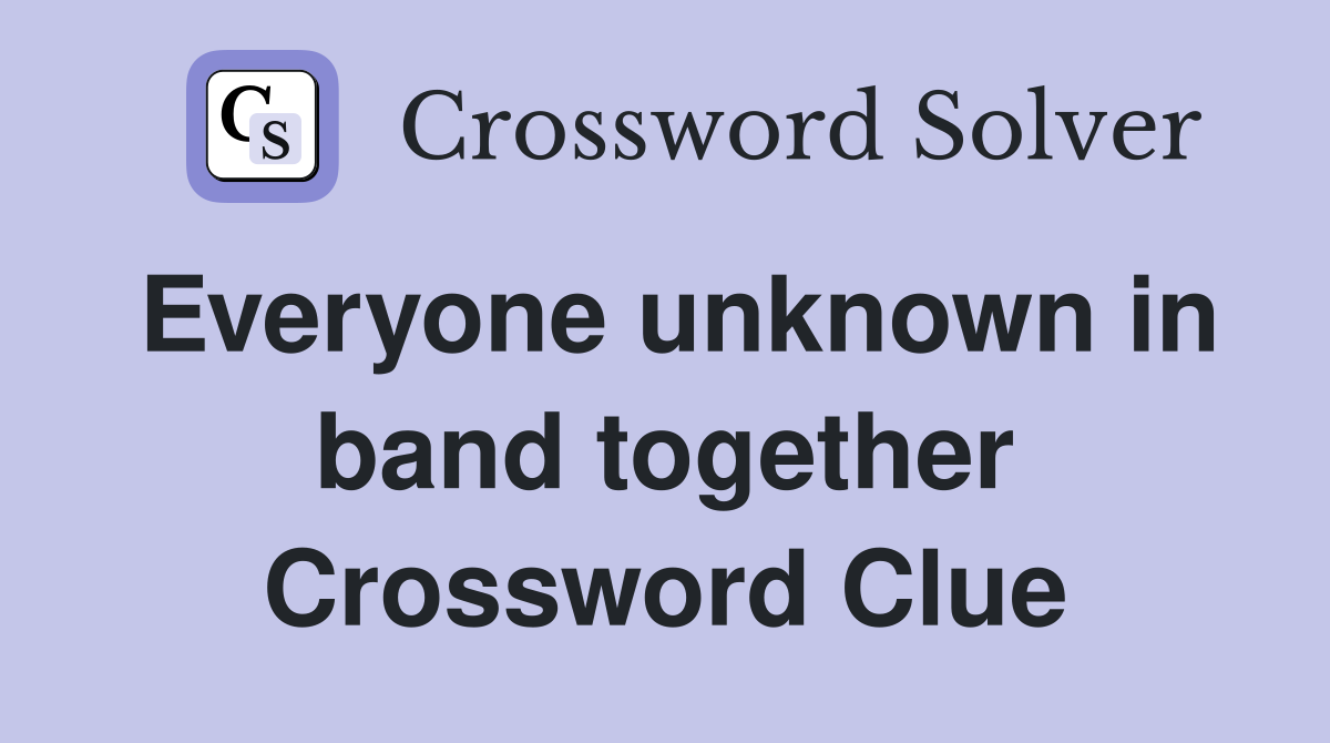Everyone unknown in band together Crossword Clue