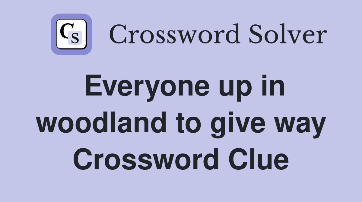Everyone up in woodland to give way Crossword Clue