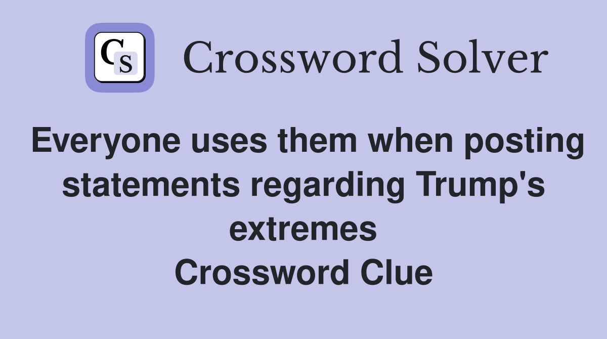Everyone uses them when posting statements regarding Trump's extremes Crossword Clue