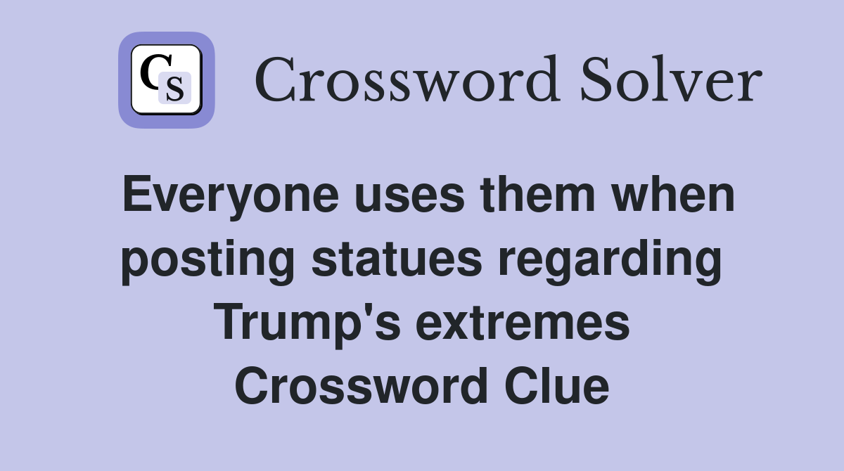 Everyone uses them when posting statues regarding Trump's extremes Crossword Clue