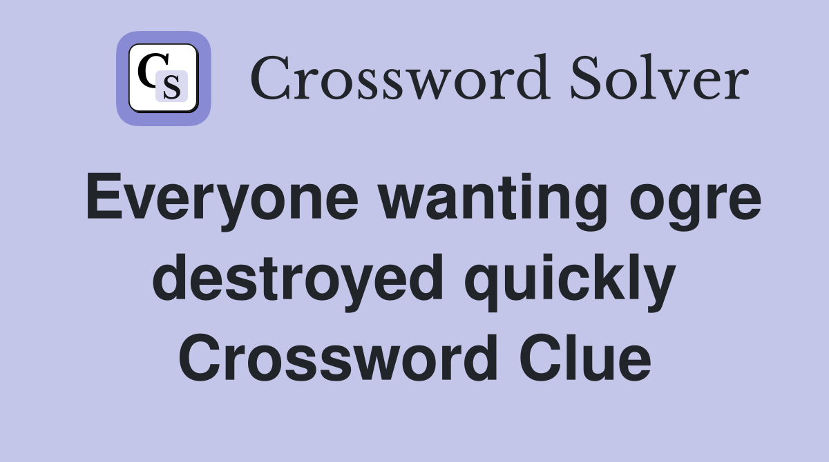 Everyone wanting ogre destroyed quickly Crossword Clue